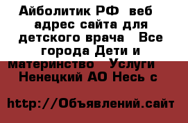 Айболитик.РФ  веб – адрес сайта для детского врача - Все города Дети и материнство » Услуги   . Ненецкий АО,Несь с.